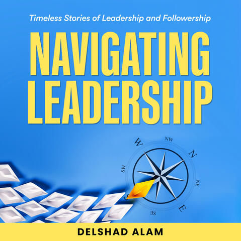 Navigating Leadership By Delshad Alam